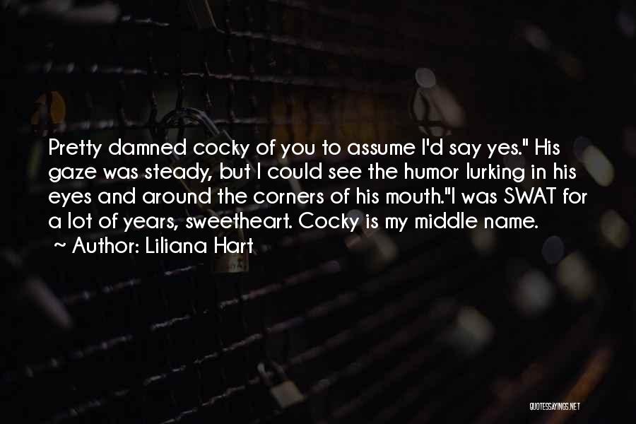 Liliana Hart Quotes: Pretty Damned Cocky Of You To Assume I'd Say Yes. His Gaze Was Steady, But I Could See The Humor