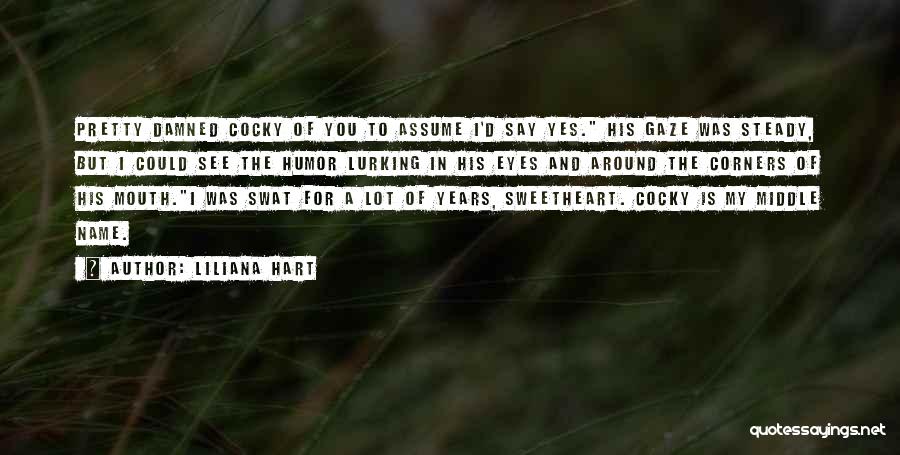 Liliana Hart Quotes: Pretty Damned Cocky Of You To Assume I'd Say Yes. His Gaze Was Steady, But I Could See The Humor