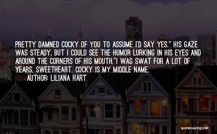 Liliana Hart Quotes: Pretty Damned Cocky Of You To Assume I'd Say Yes. His Gaze Was Steady, But I Could See The Humor