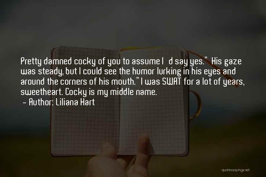 Liliana Hart Quotes: Pretty Damned Cocky Of You To Assume I'd Say Yes. His Gaze Was Steady, But I Could See The Humor