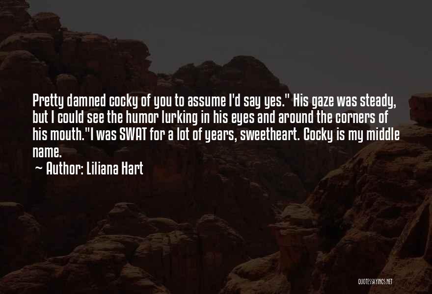 Liliana Hart Quotes: Pretty Damned Cocky Of You To Assume I'd Say Yes. His Gaze Was Steady, But I Could See The Humor