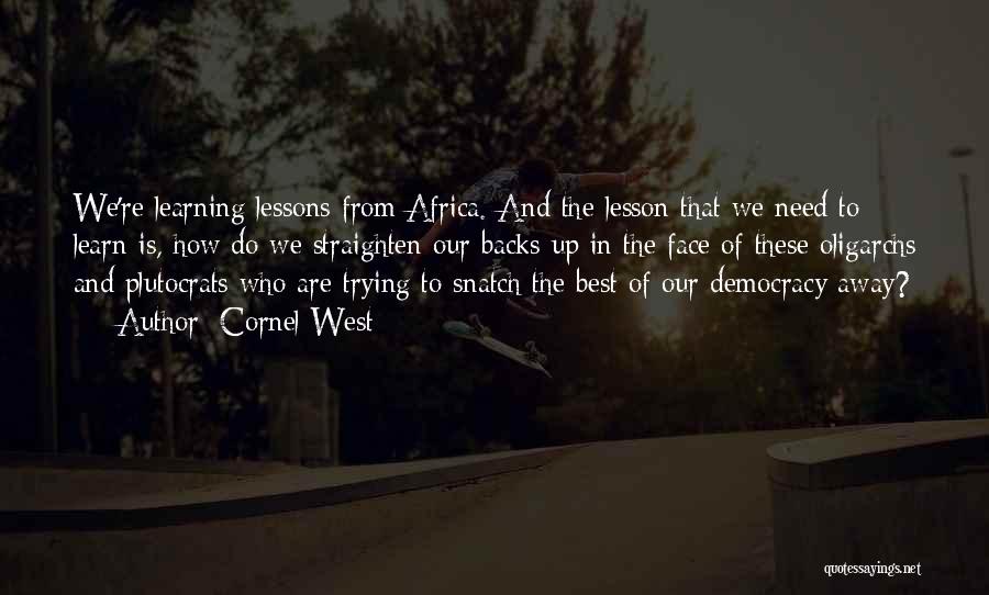 Cornel West Quotes: We're Learning Lessons From Africa. And The Lesson That We Need To Learn Is, How Do We Straighten Our Backs