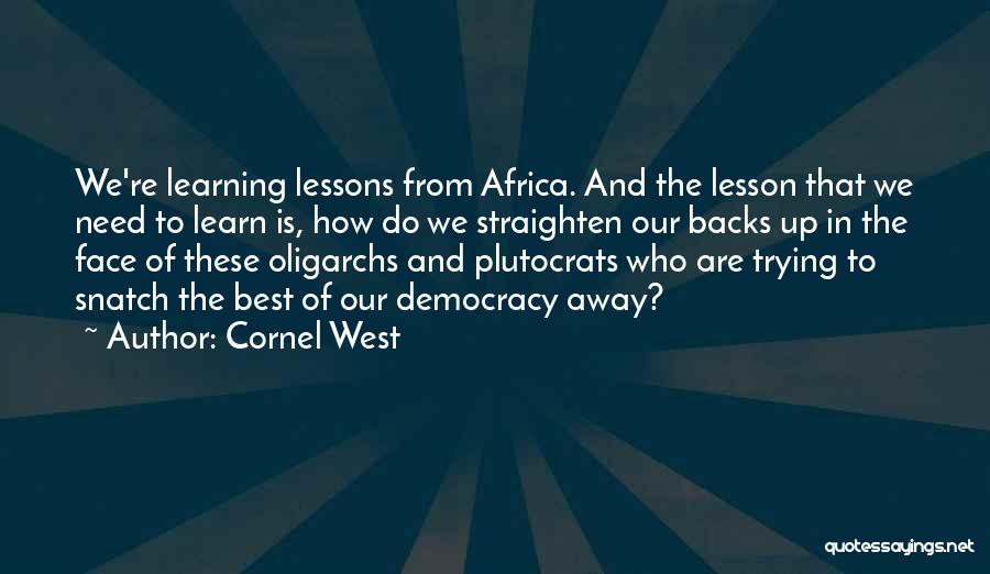 Cornel West Quotes: We're Learning Lessons From Africa. And The Lesson That We Need To Learn Is, How Do We Straighten Our Backs