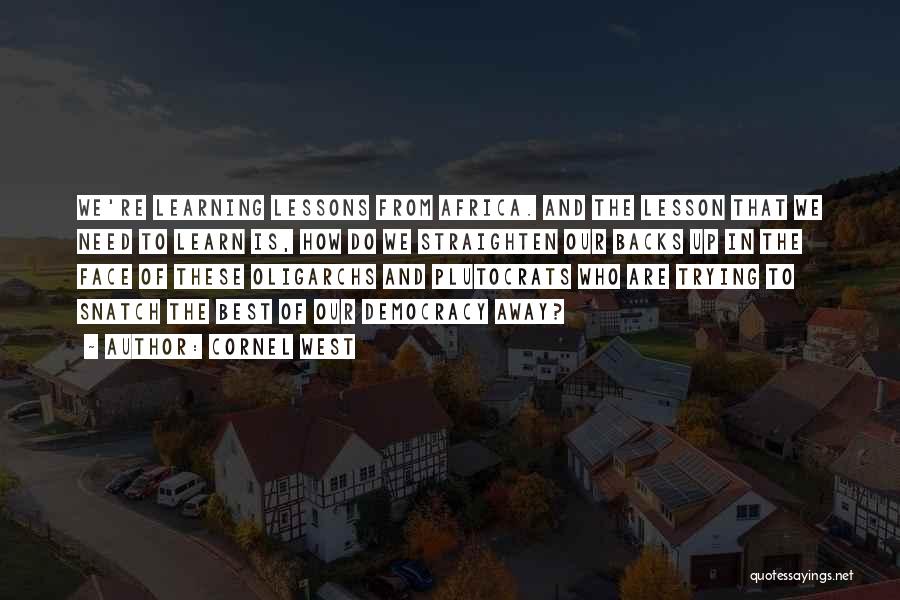 Cornel West Quotes: We're Learning Lessons From Africa. And The Lesson That We Need To Learn Is, How Do We Straighten Our Backs
