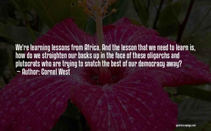 Cornel West Quotes: We're Learning Lessons From Africa. And The Lesson That We Need To Learn Is, How Do We Straighten Our Backs