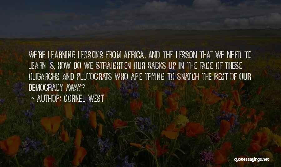 Cornel West Quotes: We're Learning Lessons From Africa. And The Lesson That We Need To Learn Is, How Do We Straighten Our Backs