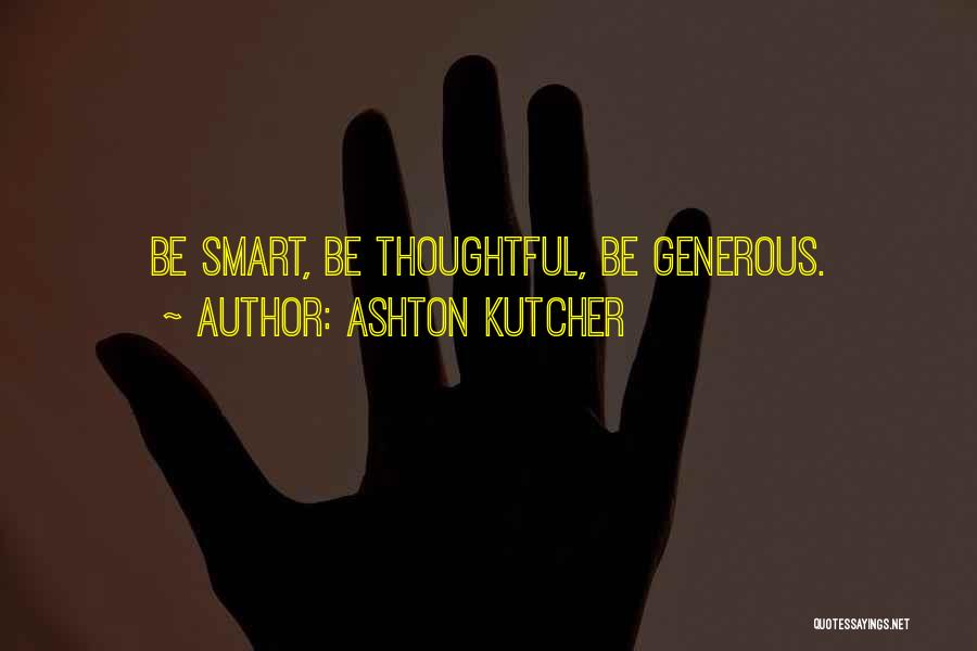 Ashton Kutcher Quotes: Be Smart, Be Thoughtful, Be Generous.