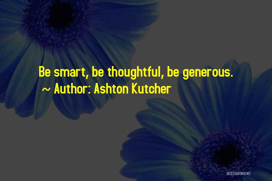 Ashton Kutcher Quotes: Be Smart, Be Thoughtful, Be Generous.