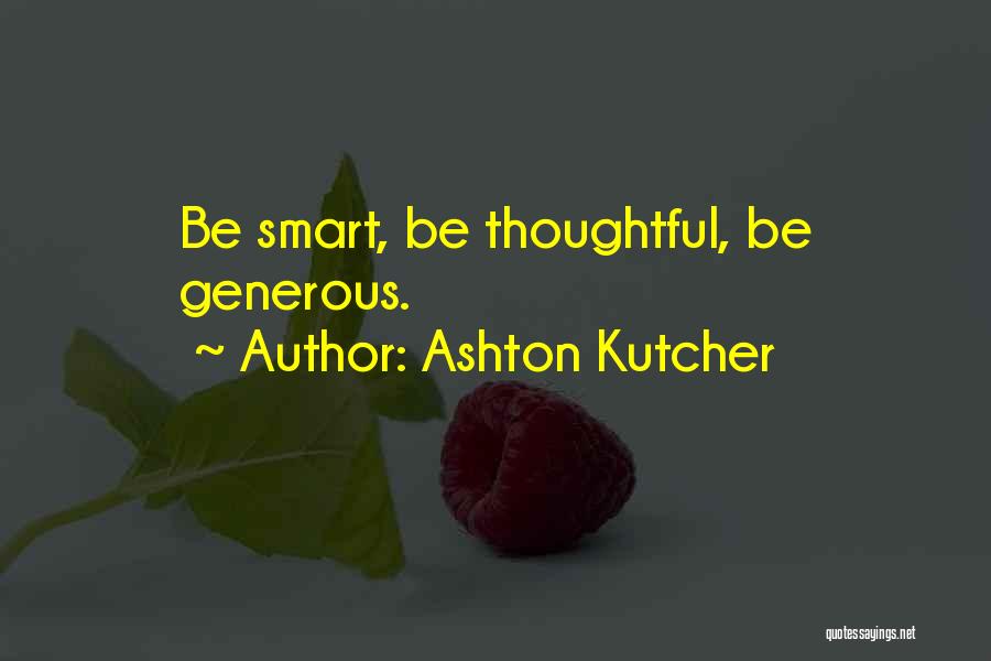 Ashton Kutcher Quotes: Be Smart, Be Thoughtful, Be Generous.