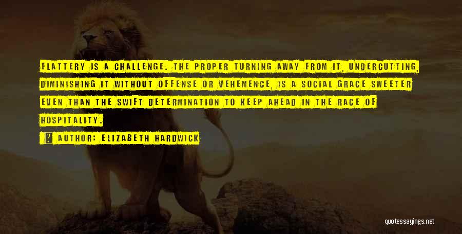 Elizabeth Hardwick Quotes: Flattery Is A Challenge. The Proper Turning Away From It, Undercutting, Diminishing It Without Offense Or Vehemence, Is A Social