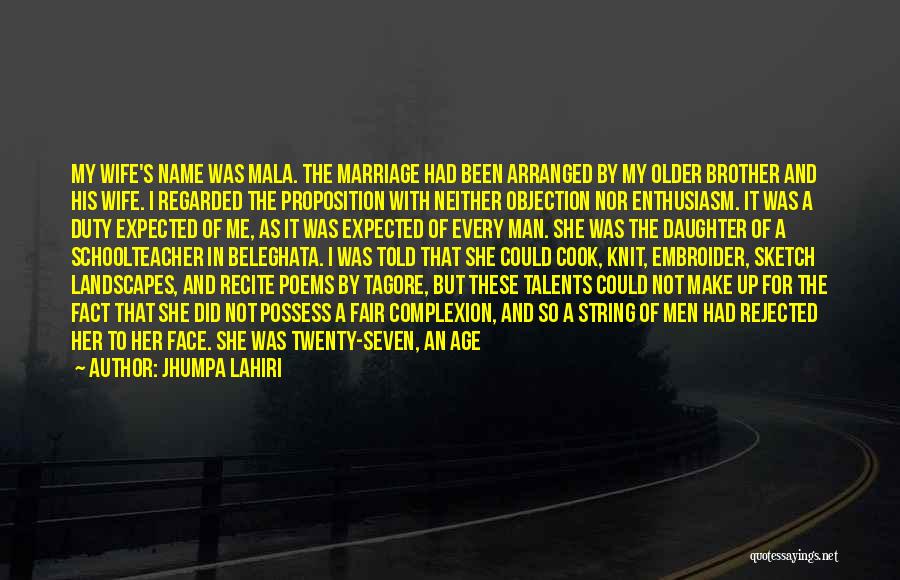 Jhumpa Lahiri Quotes: My Wife's Name Was Mala. The Marriage Had Been Arranged By My Older Brother And His Wife. I Regarded The