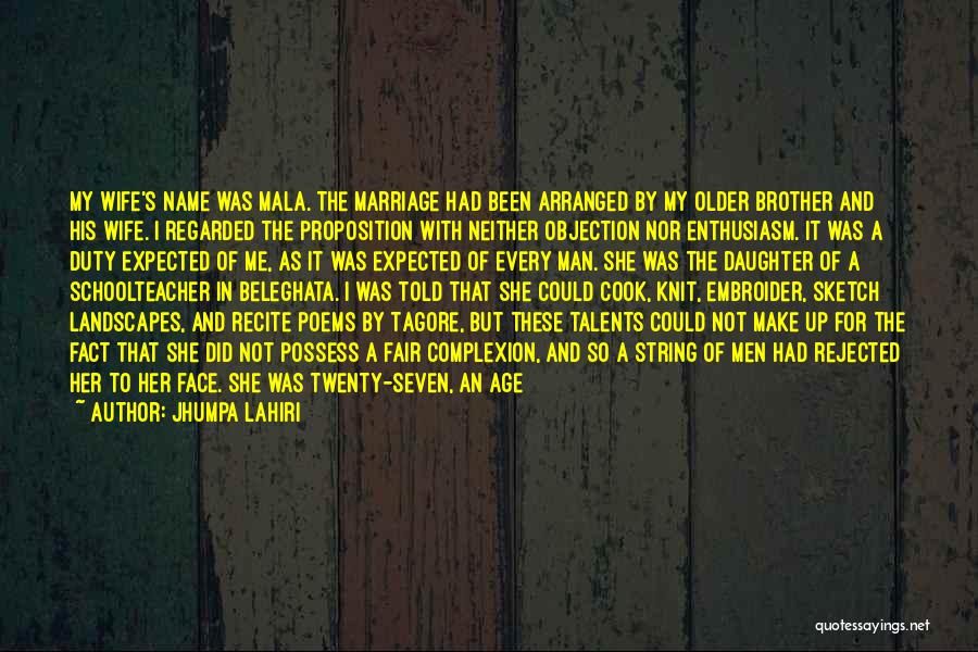 Jhumpa Lahiri Quotes: My Wife's Name Was Mala. The Marriage Had Been Arranged By My Older Brother And His Wife. I Regarded The