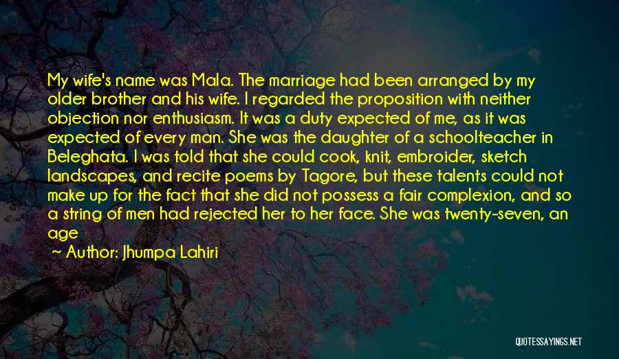 Jhumpa Lahiri Quotes: My Wife's Name Was Mala. The Marriage Had Been Arranged By My Older Brother And His Wife. I Regarded The