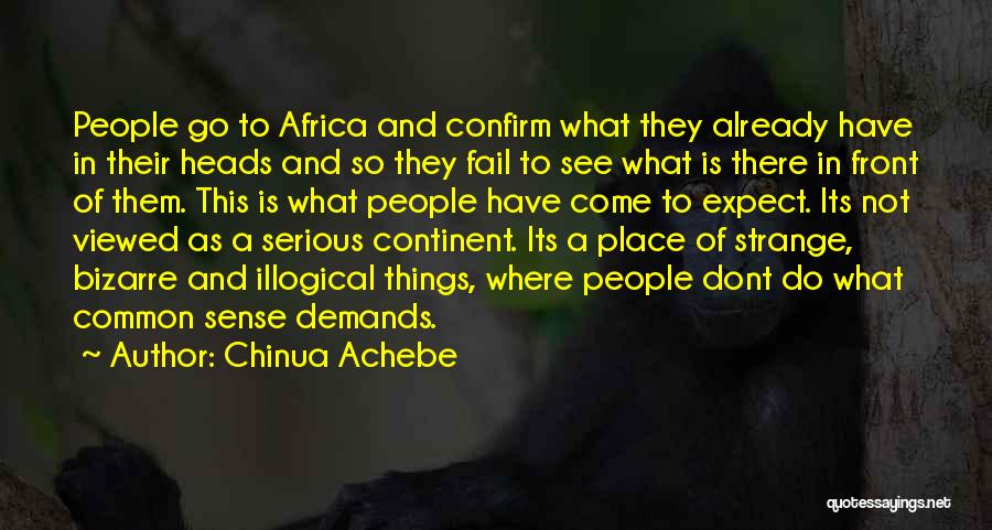 Chinua Achebe Quotes: People Go To Africa And Confirm What They Already Have In Their Heads And So They Fail To See What