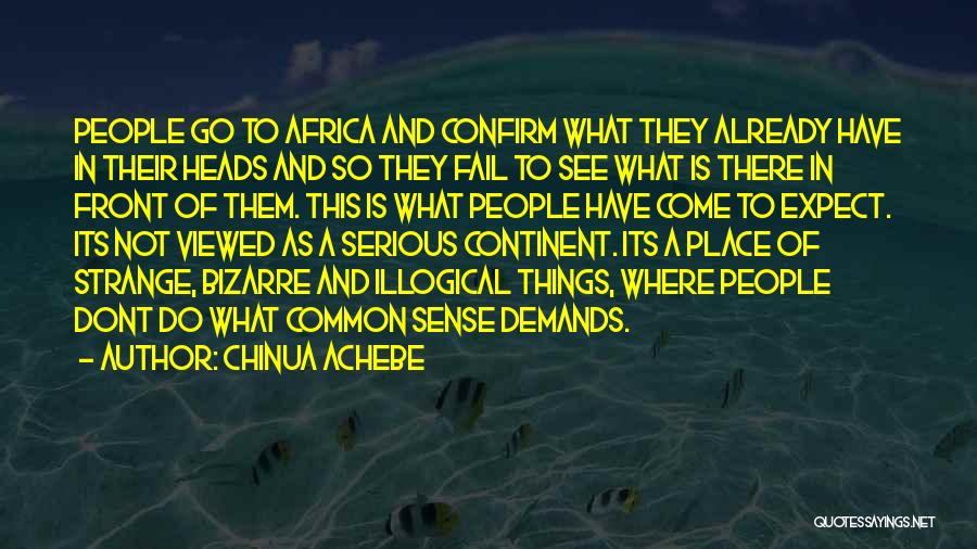 Chinua Achebe Quotes: People Go To Africa And Confirm What They Already Have In Their Heads And So They Fail To See What