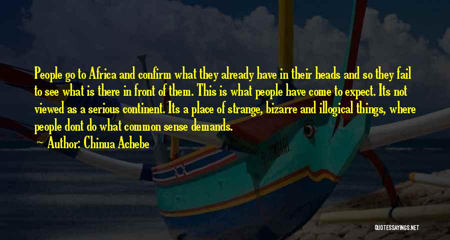 Chinua Achebe Quotes: People Go To Africa And Confirm What They Already Have In Their Heads And So They Fail To See What