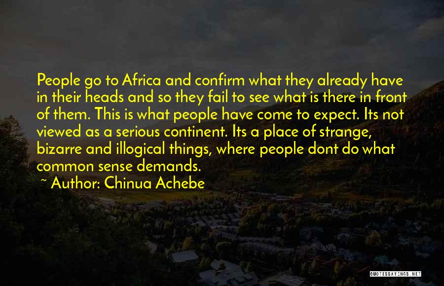 Chinua Achebe Quotes: People Go To Africa And Confirm What They Already Have In Their Heads And So They Fail To See What