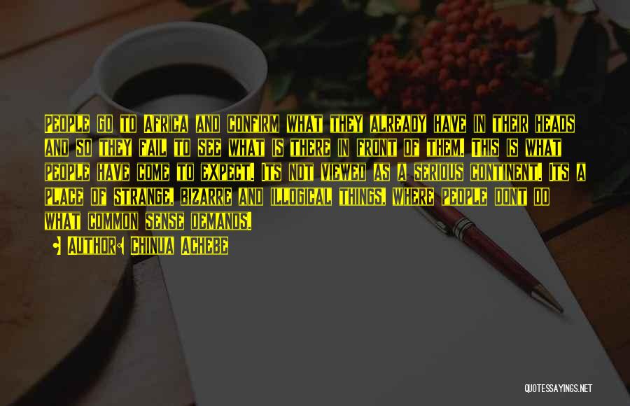 Chinua Achebe Quotes: People Go To Africa And Confirm What They Already Have In Their Heads And So They Fail To See What