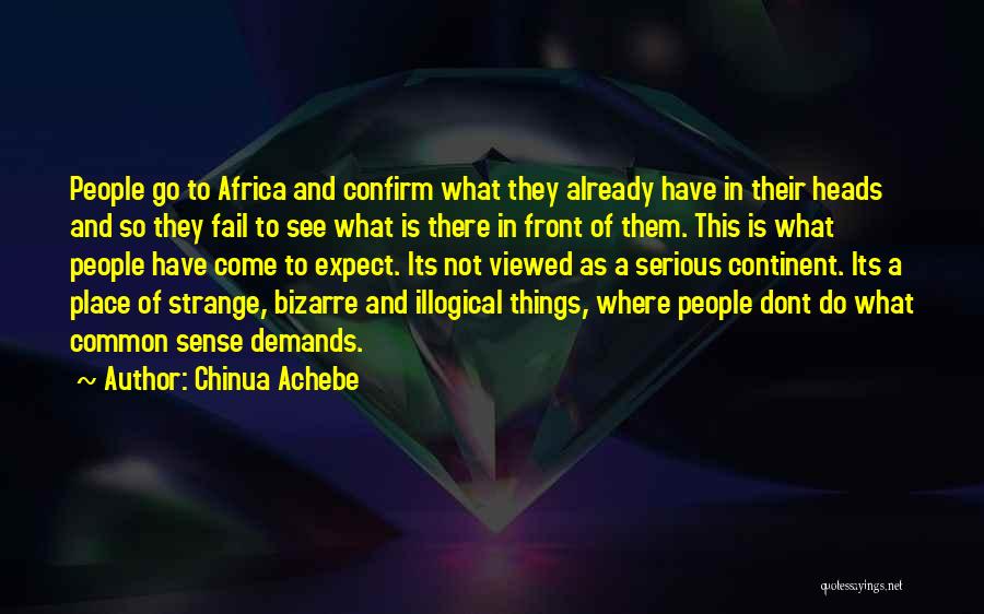 Chinua Achebe Quotes: People Go To Africa And Confirm What They Already Have In Their Heads And So They Fail To See What