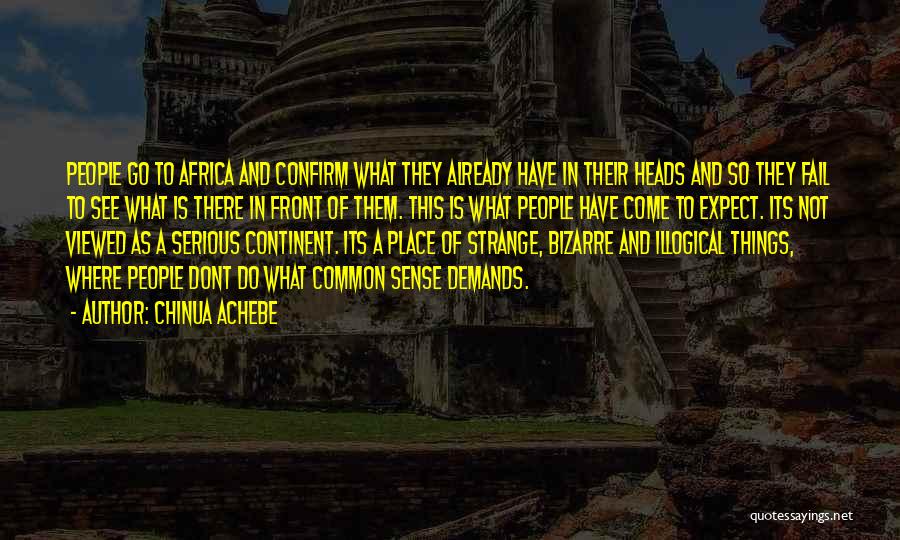 Chinua Achebe Quotes: People Go To Africa And Confirm What They Already Have In Their Heads And So They Fail To See What