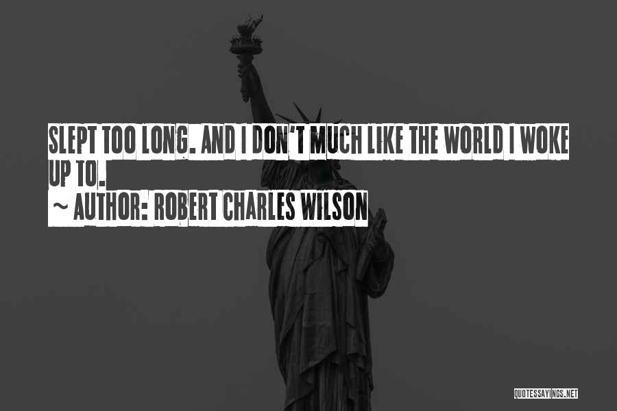 Robert Charles Wilson Quotes: Slept Too Long. And I Don't Much Like The World I Woke Up To.