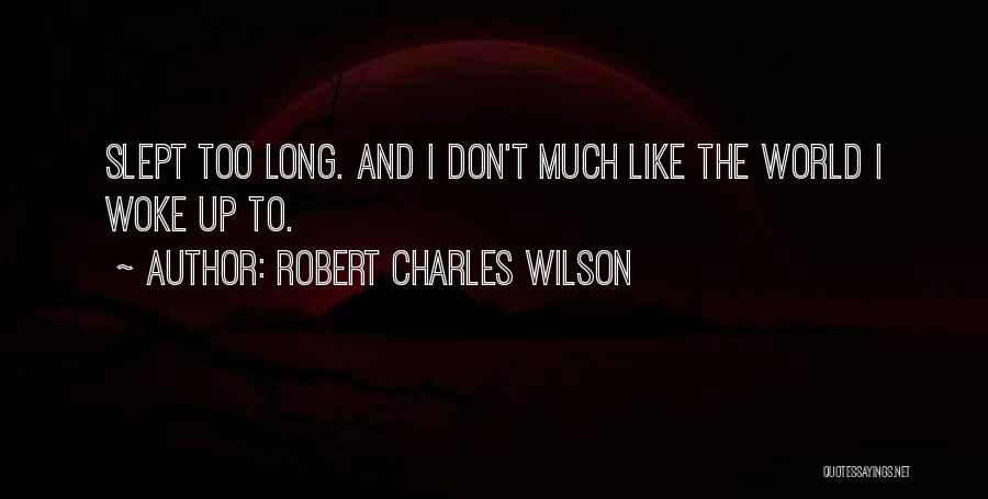 Robert Charles Wilson Quotes: Slept Too Long. And I Don't Much Like The World I Woke Up To.