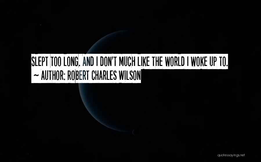 Robert Charles Wilson Quotes: Slept Too Long. And I Don't Much Like The World I Woke Up To.