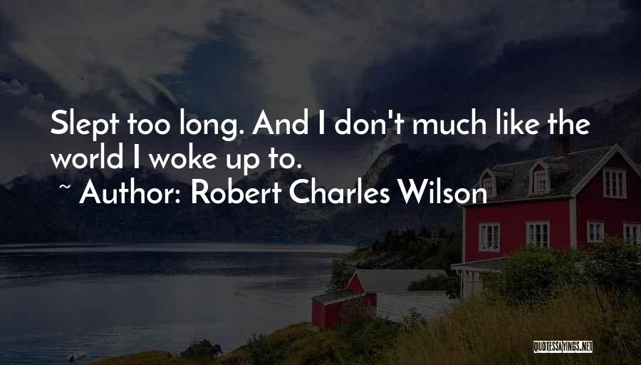 Robert Charles Wilson Quotes: Slept Too Long. And I Don't Much Like The World I Woke Up To.