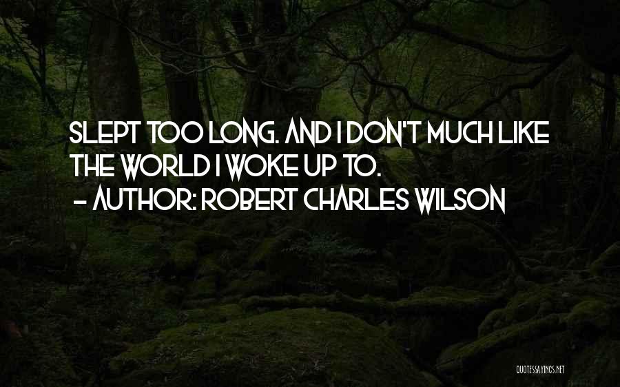 Robert Charles Wilson Quotes: Slept Too Long. And I Don't Much Like The World I Woke Up To.