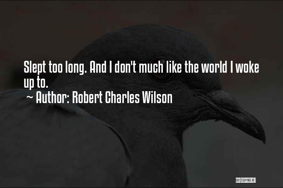 Robert Charles Wilson Quotes: Slept Too Long. And I Don't Much Like The World I Woke Up To.