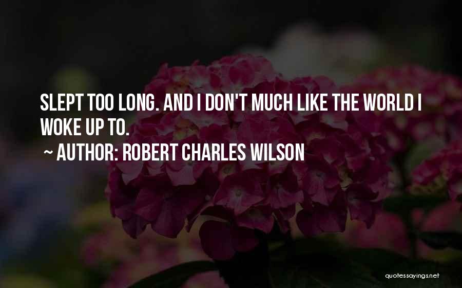 Robert Charles Wilson Quotes: Slept Too Long. And I Don't Much Like The World I Woke Up To.
