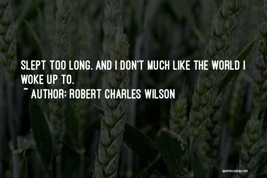 Robert Charles Wilson Quotes: Slept Too Long. And I Don't Much Like The World I Woke Up To.