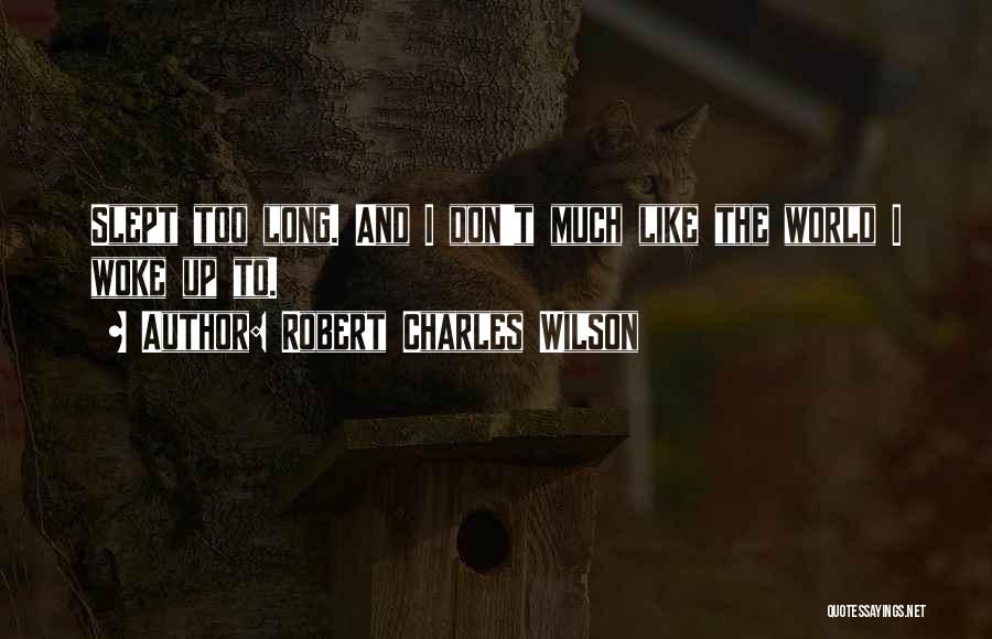 Robert Charles Wilson Quotes: Slept Too Long. And I Don't Much Like The World I Woke Up To.