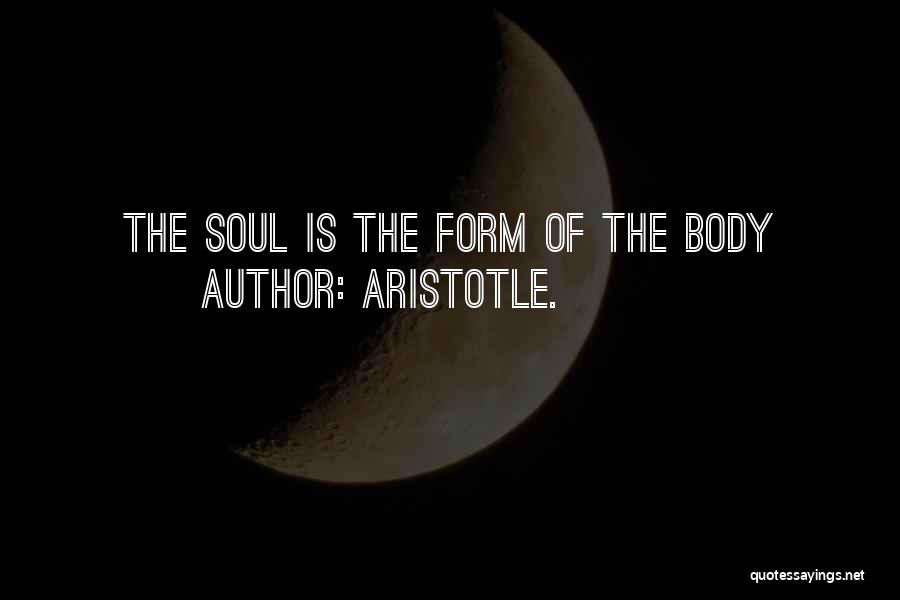 Aristotle. Quotes: The Soul Is The Form Of The Body