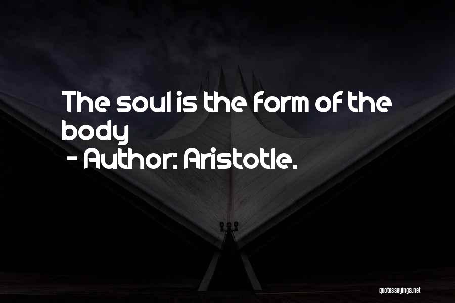 Aristotle. Quotes: The Soul Is The Form Of The Body