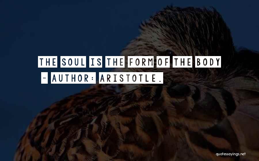 Aristotle. Quotes: The Soul Is The Form Of The Body