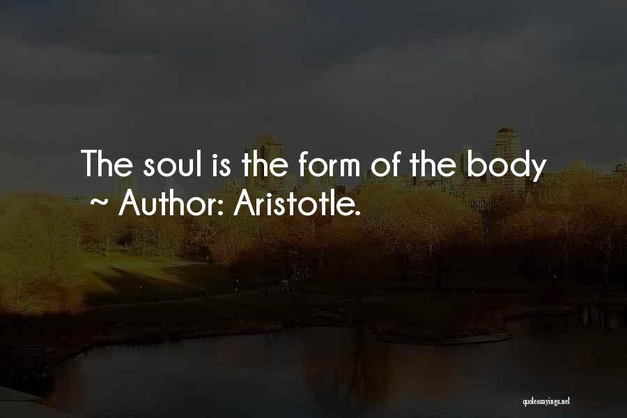 Aristotle. Quotes: The Soul Is The Form Of The Body