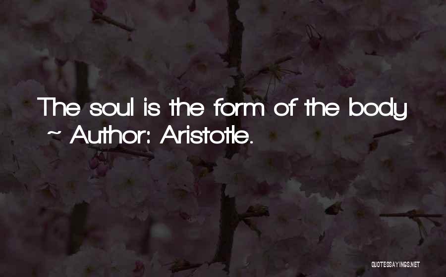 Aristotle. Quotes: The Soul Is The Form Of The Body