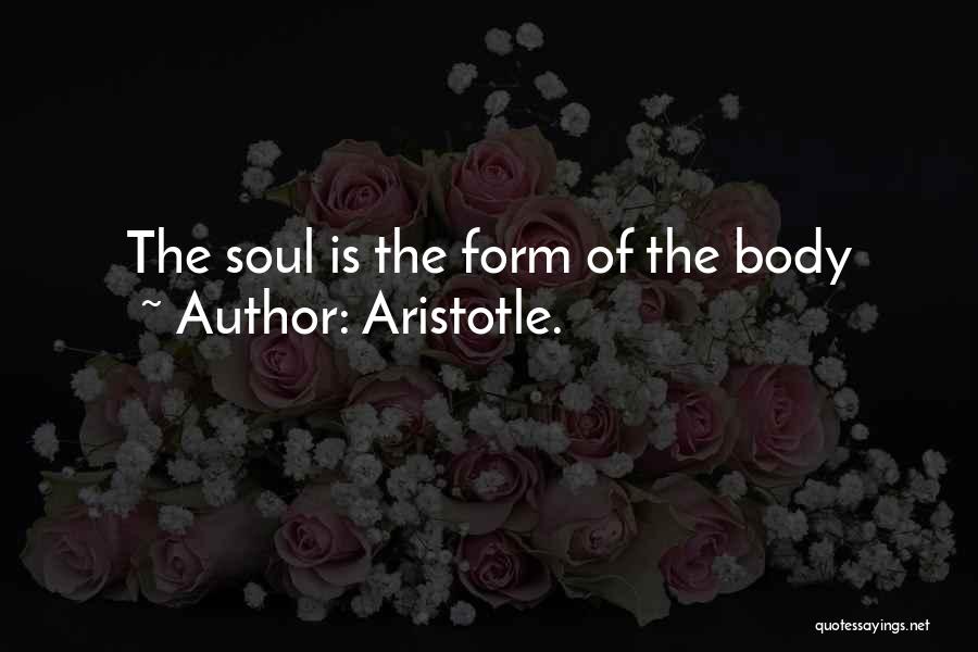 Aristotle. Quotes: The Soul Is The Form Of The Body