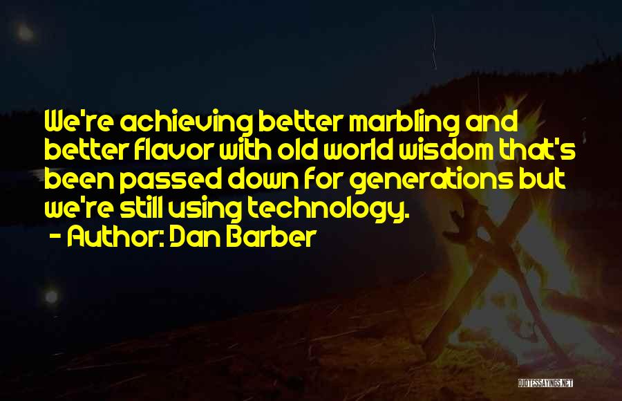Dan Barber Quotes: We're Achieving Better Marbling And Better Flavor With Old World Wisdom That's Been Passed Down For Generations But We're Still