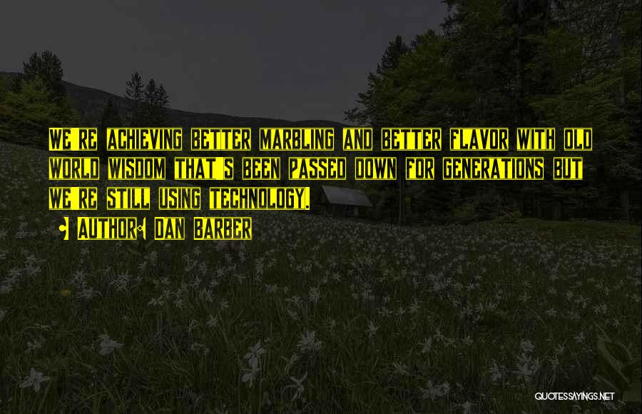 Dan Barber Quotes: We're Achieving Better Marbling And Better Flavor With Old World Wisdom That's Been Passed Down For Generations But We're Still