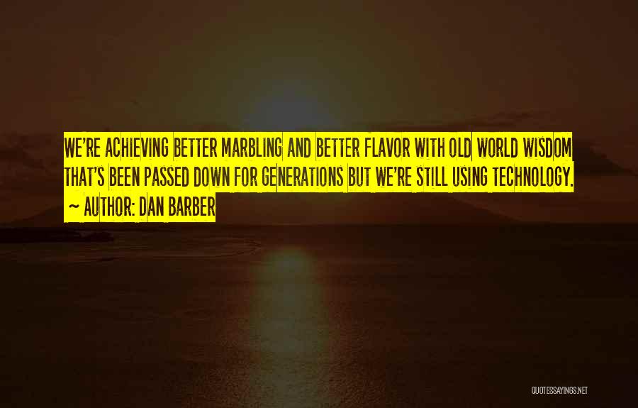 Dan Barber Quotes: We're Achieving Better Marbling And Better Flavor With Old World Wisdom That's Been Passed Down For Generations But We're Still