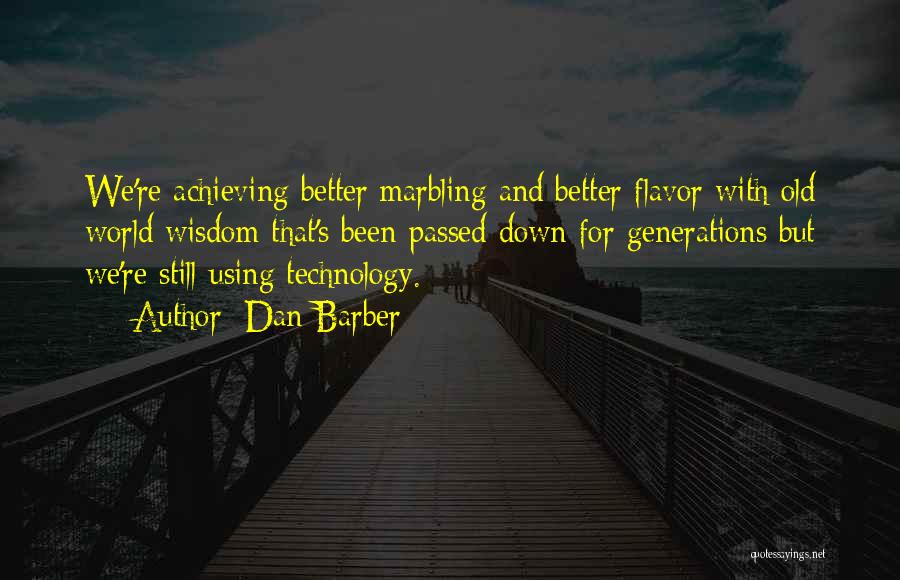 Dan Barber Quotes: We're Achieving Better Marbling And Better Flavor With Old World Wisdom That's Been Passed Down For Generations But We're Still