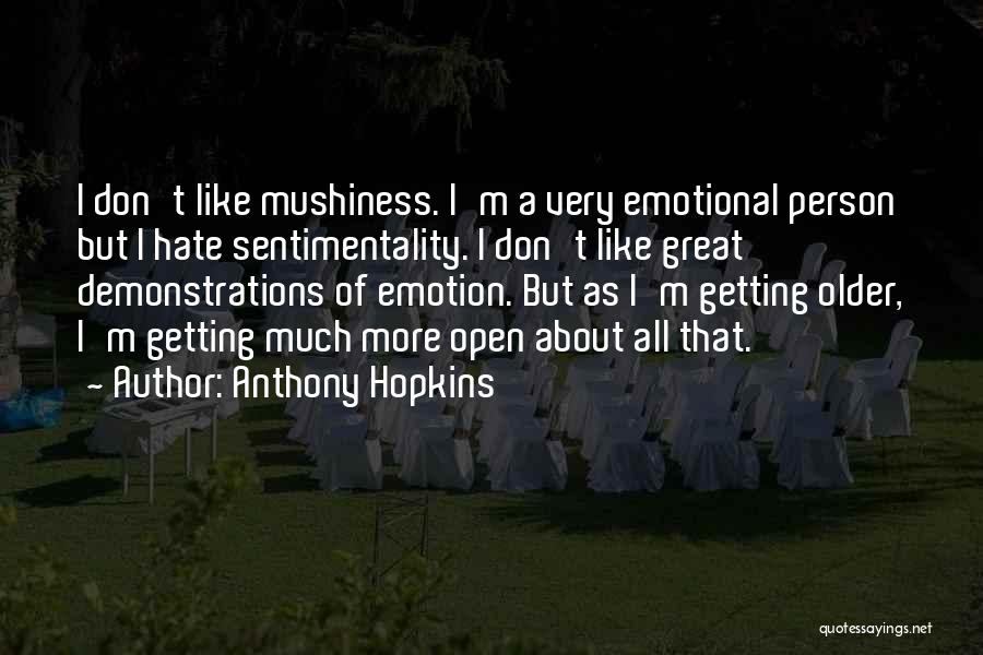 Anthony Hopkins Quotes: I Don't Like Mushiness. I'm A Very Emotional Person But I Hate Sentimentality. I Don't Like Great Demonstrations Of Emotion.