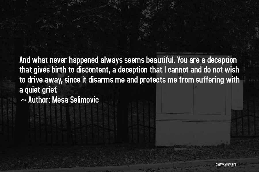 Mesa Selimovic Quotes: And What Never Happened Always Seems Beautiful. You Are A Deception That Gives Birth To Discontent, A Deception That I