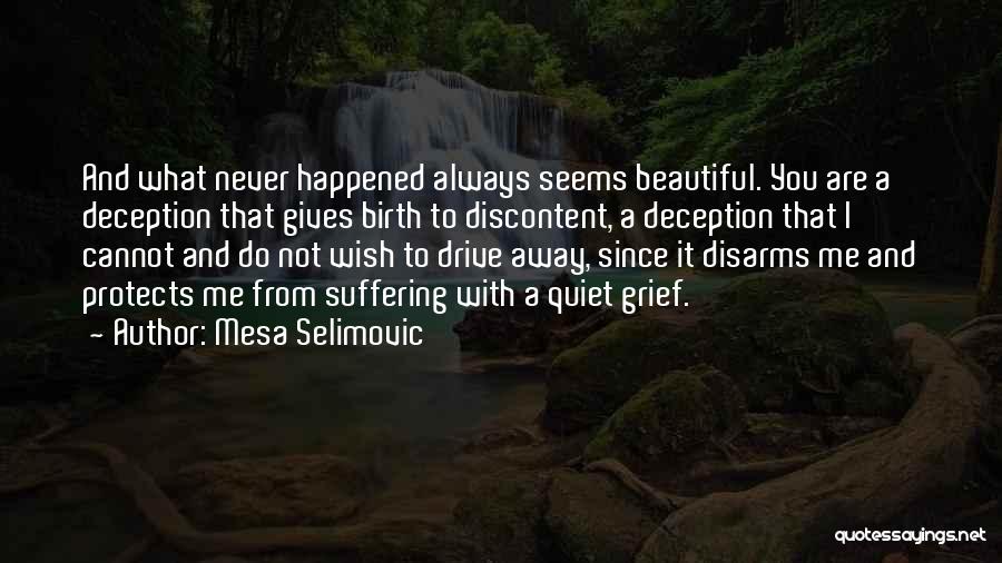 Mesa Selimovic Quotes: And What Never Happened Always Seems Beautiful. You Are A Deception That Gives Birth To Discontent, A Deception That I