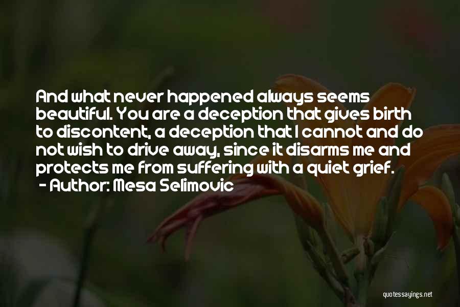 Mesa Selimovic Quotes: And What Never Happened Always Seems Beautiful. You Are A Deception That Gives Birth To Discontent, A Deception That I