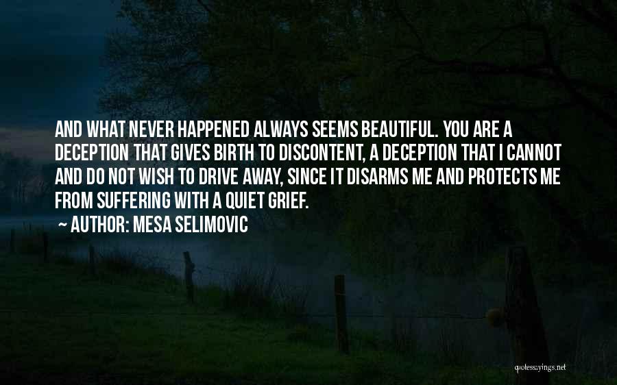 Mesa Selimovic Quotes: And What Never Happened Always Seems Beautiful. You Are A Deception That Gives Birth To Discontent, A Deception That I