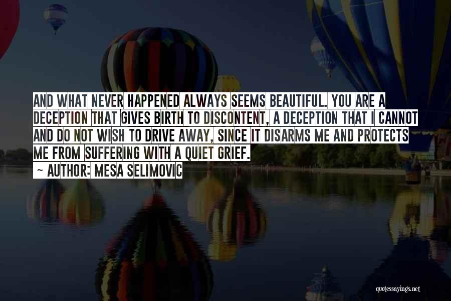 Mesa Selimovic Quotes: And What Never Happened Always Seems Beautiful. You Are A Deception That Gives Birth To Discontent, A Deception That I