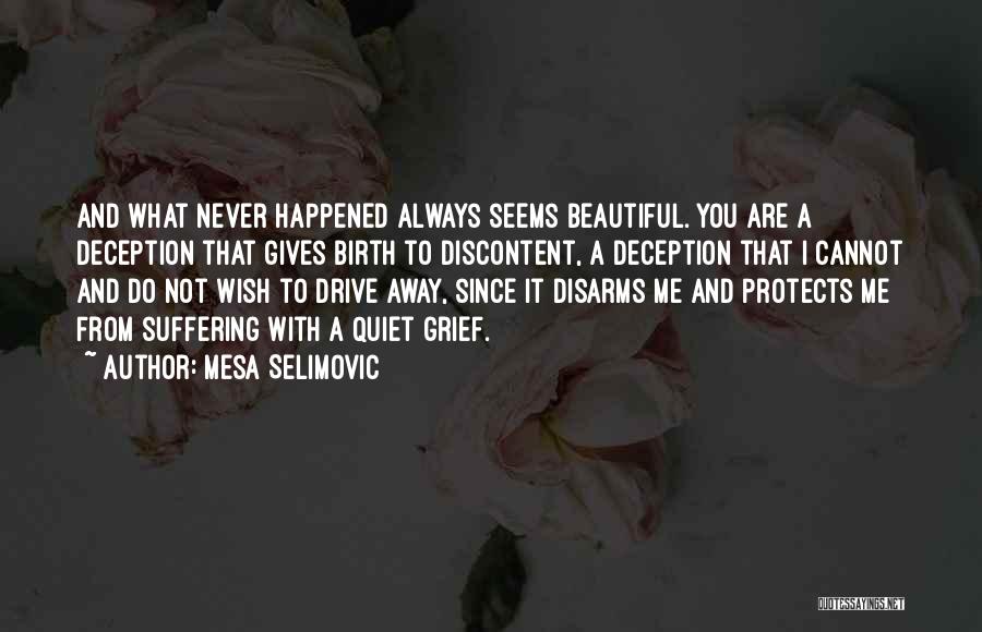Mesa Selimovic Quotes: And What Never Happened Always Seems Beautiful. You Are A Deception That Gives Birth To Discontent, A Deception That I